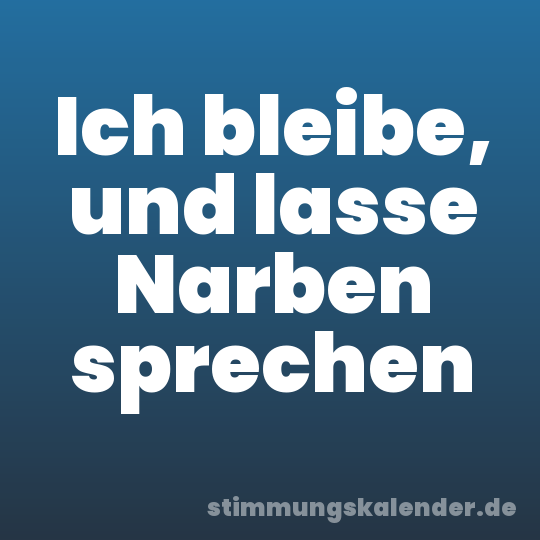 Ich bleibe, und lasse Narben sprechen