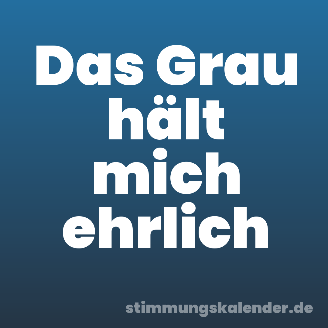 Das Grau hält mich ehrlich