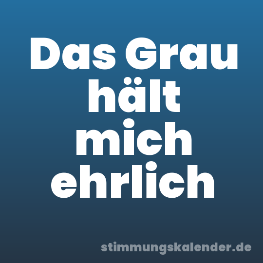 Das Grau hält mich ehrlich
