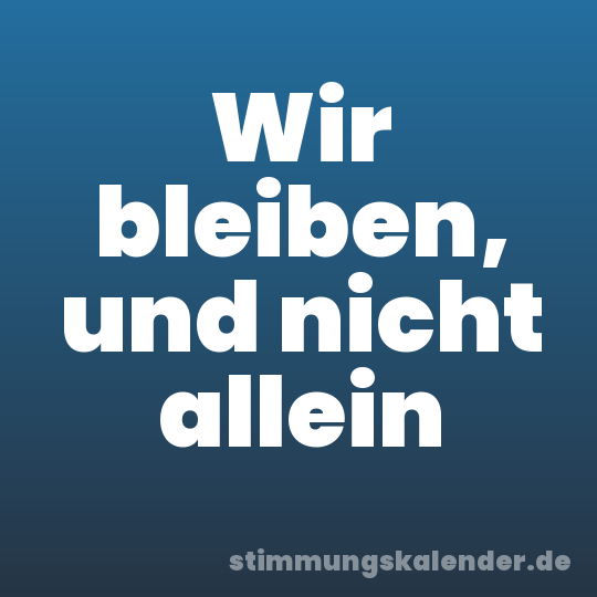 Wir bleiben, und nicht allein