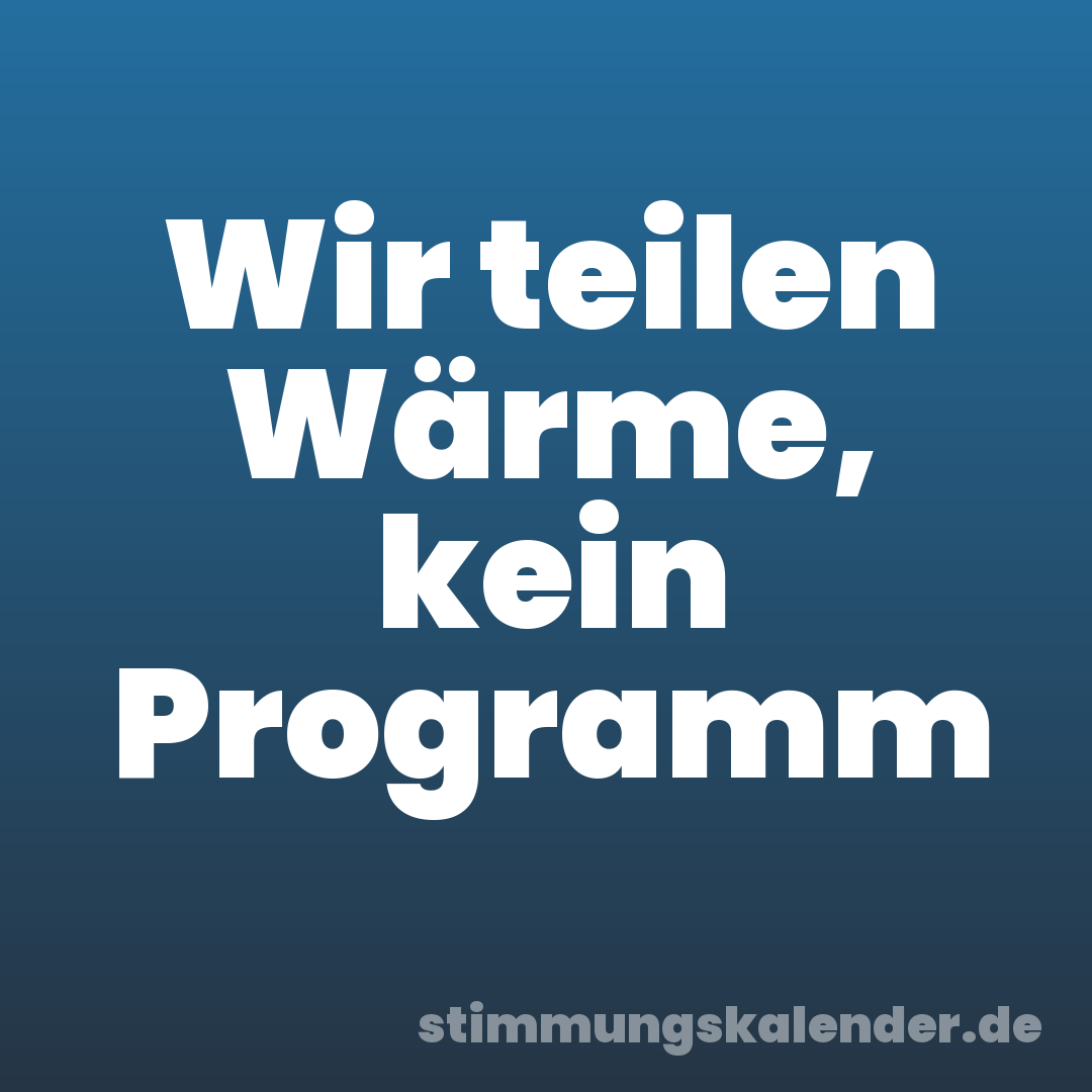 Wir teilen Wärme, kein Programm