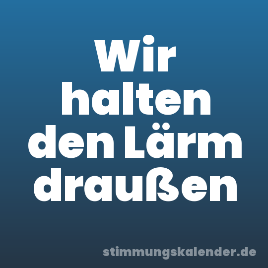 Wir halten den Lärm draußen