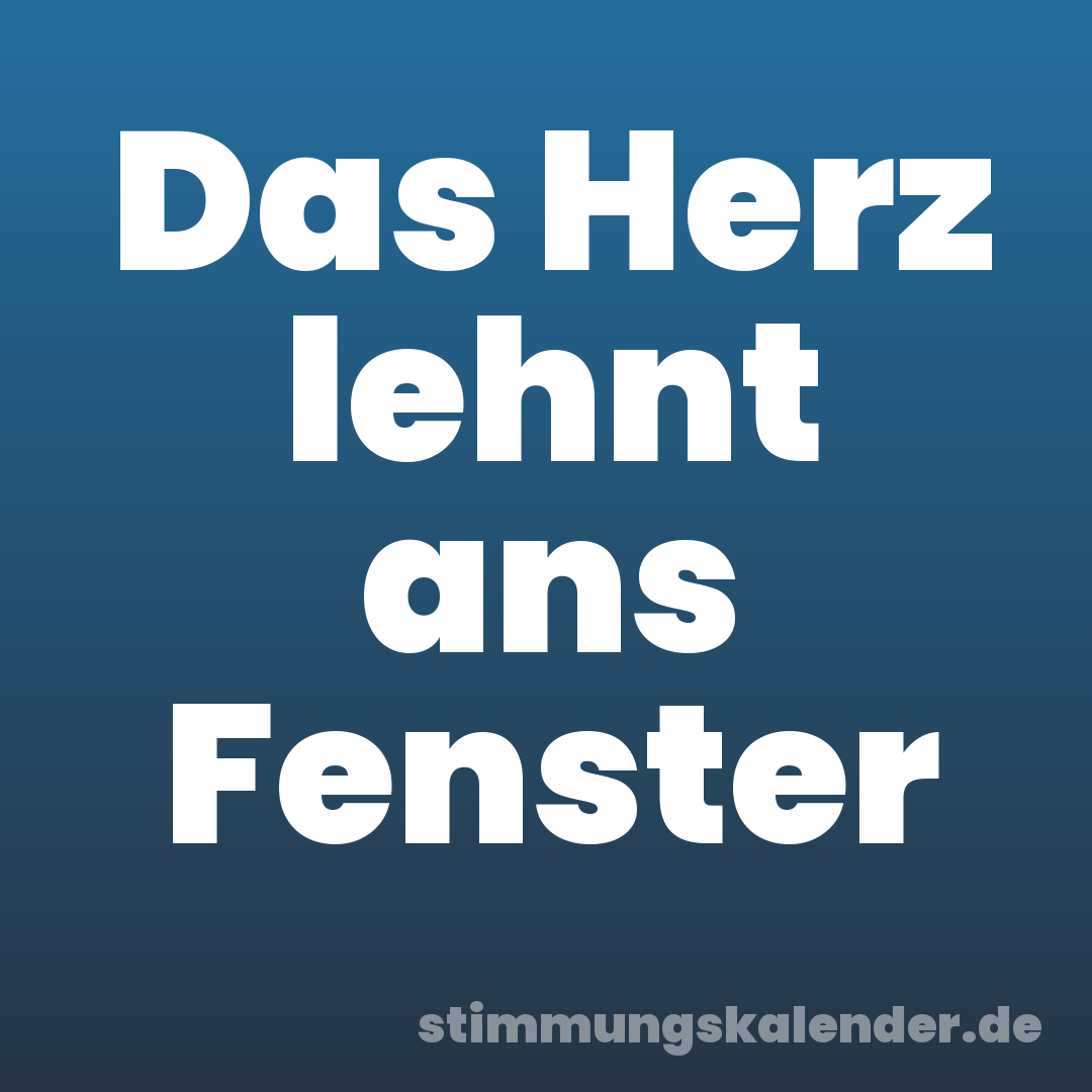 Das Herz lehnt ans Fenster
