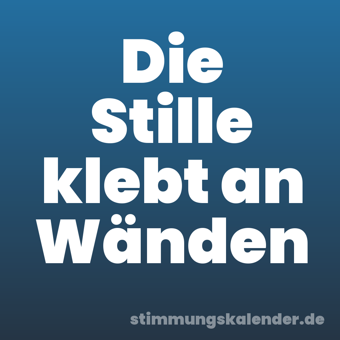Die Stille klebt an Wänden