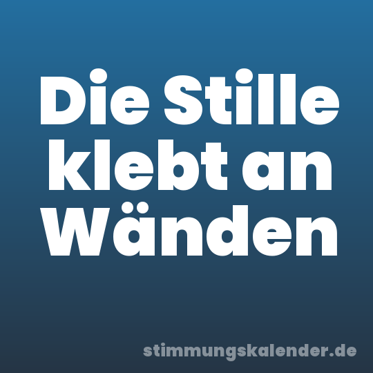 Die Stille klebt an Wänden