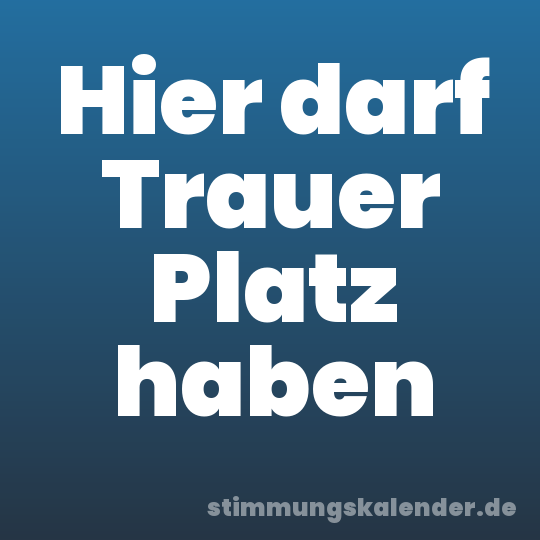Hier darf Trauer Platz haben