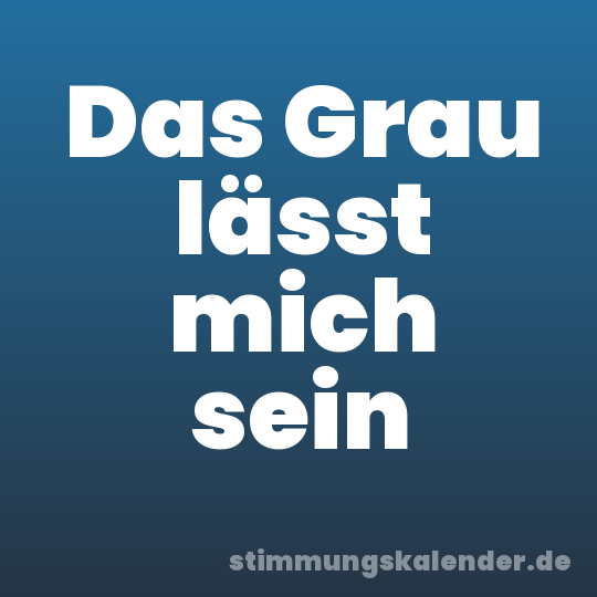 Das Grau lässt mich sein
