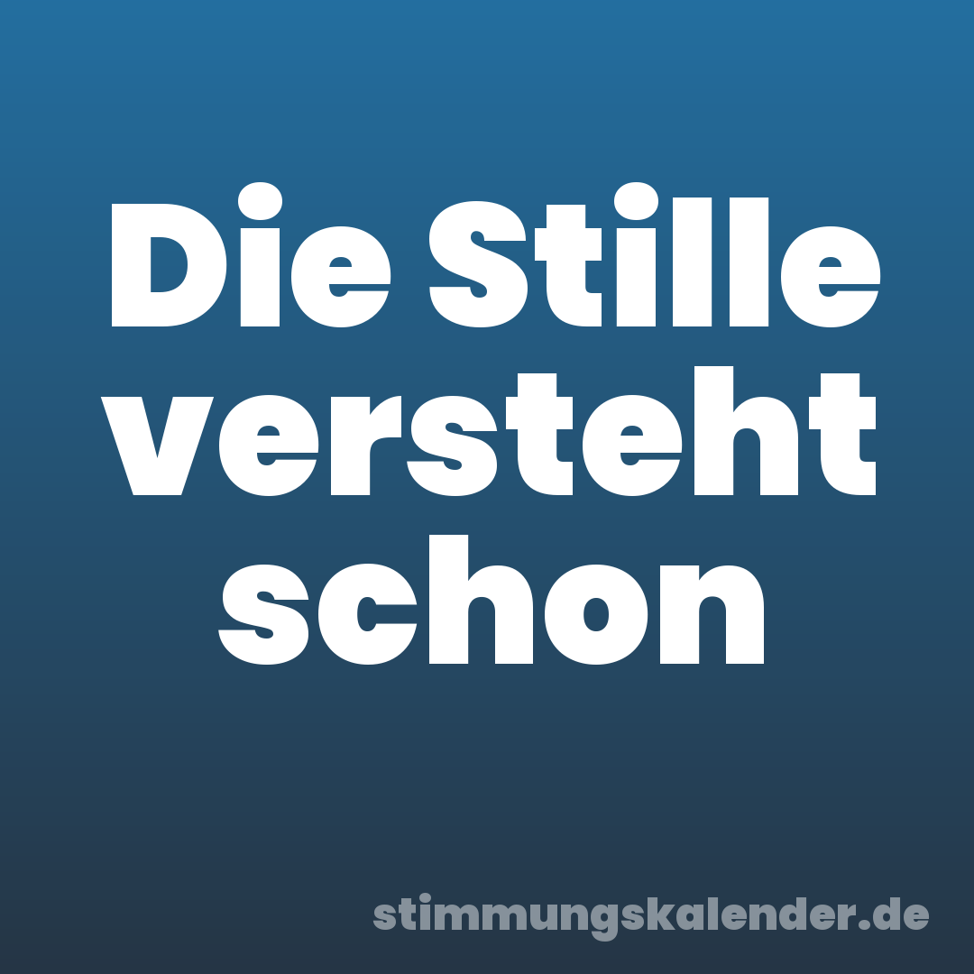 Die Stille versteht schon