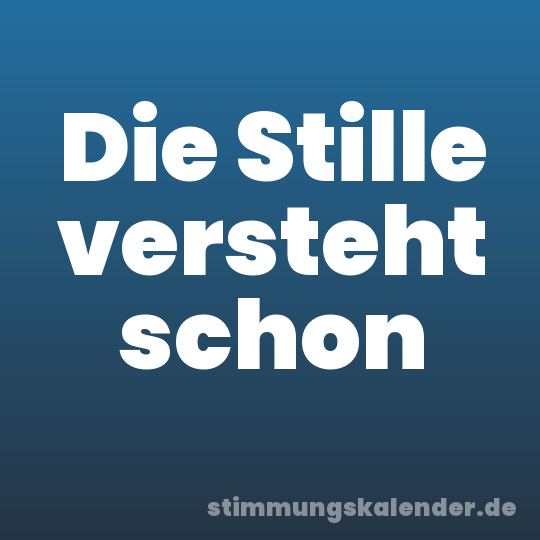 Die Stille versteht schon