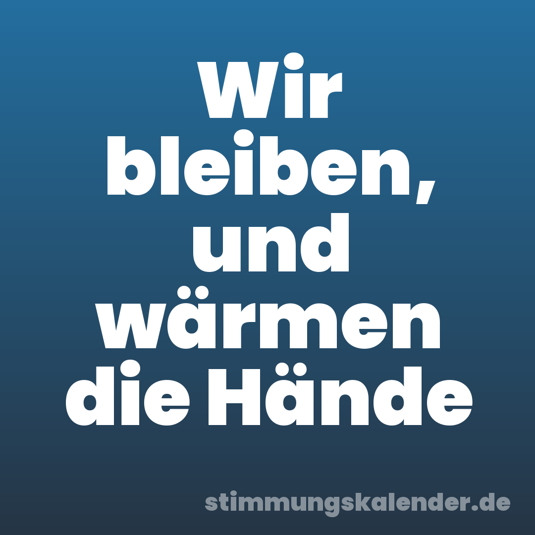 Wir bleiben, und wärmen die Hände