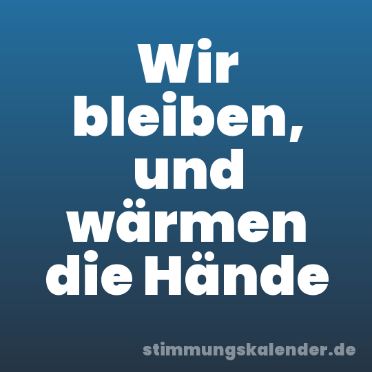 Wir bleiben, und wärmen die Hände