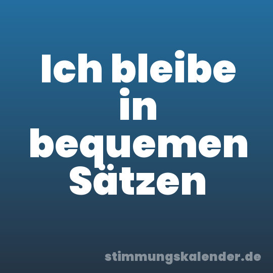 Ich bleibe in bequemen Sätzen