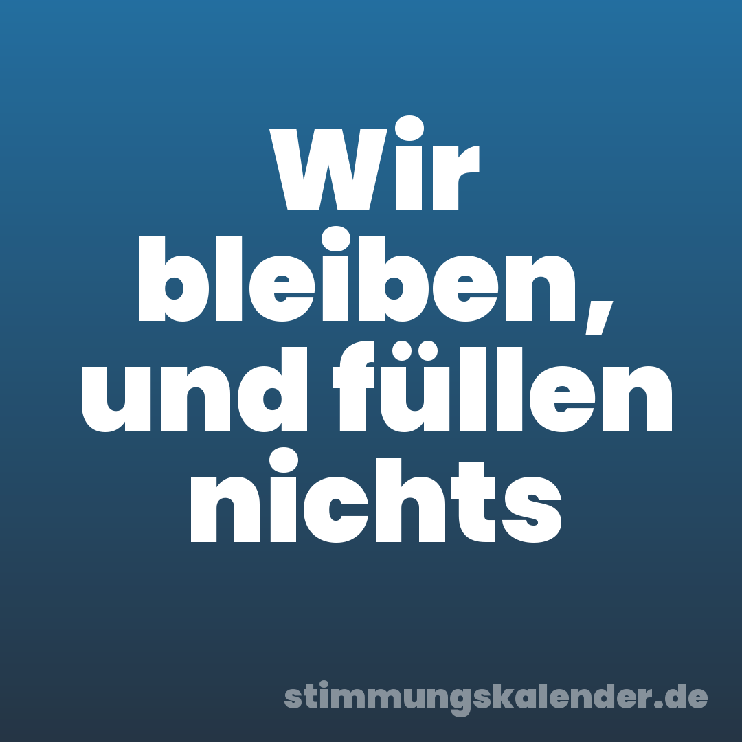 Wir bleiben, und füllen nichts