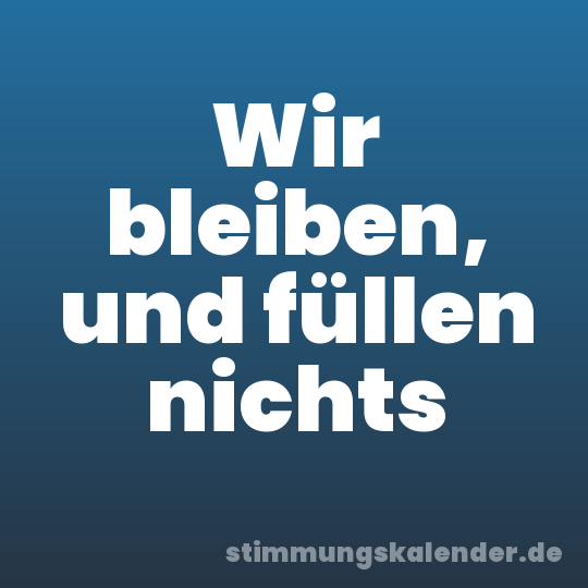 Wir bleiben, und füllen nichts