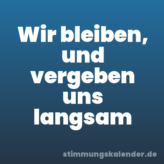 Wir bleiben, und vergeben uns langsam