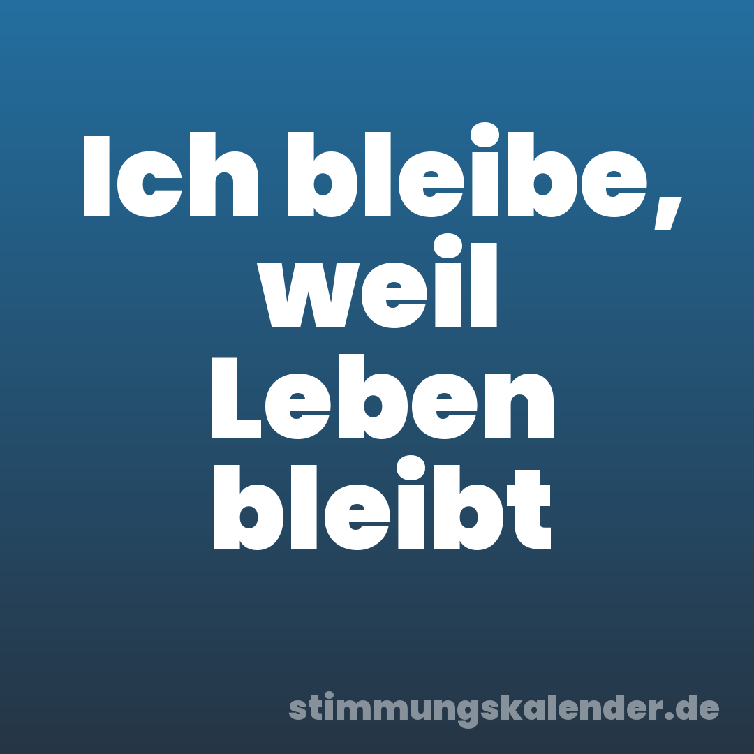 Ich bleibe, weil Leben bleibt