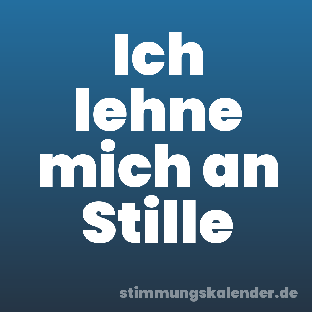 Ich lehne mich an Stille