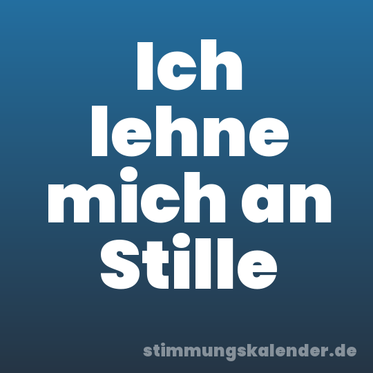 Ich lehne mich an Stille