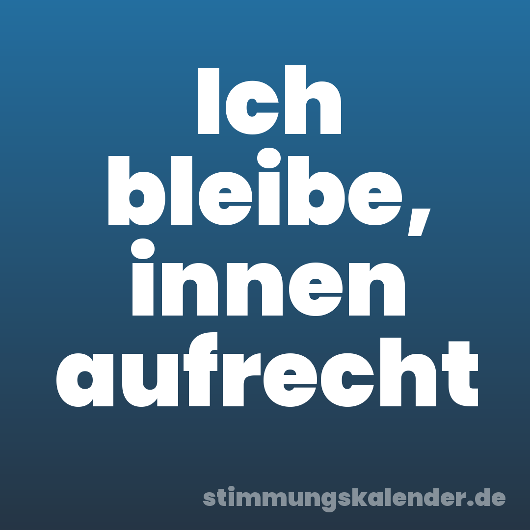 Ich bleibe, innen aufrecht