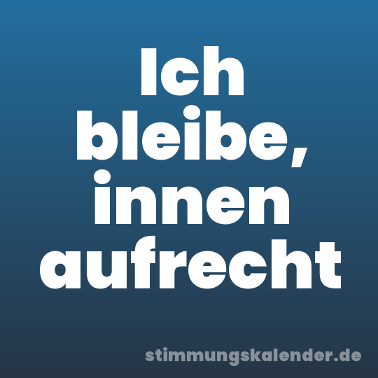 Ich bleibe, innen aufrecht