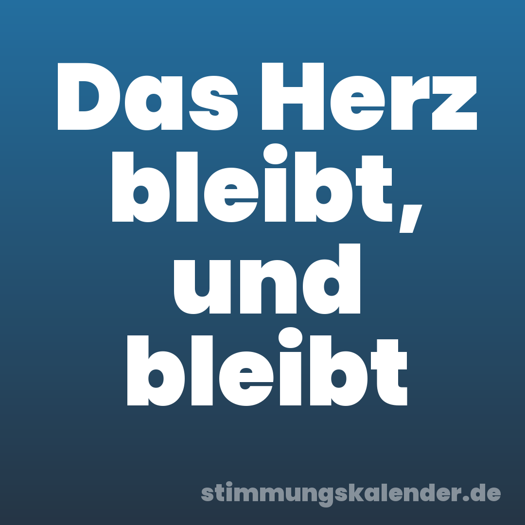 Das Herz bleibt, und bleibt