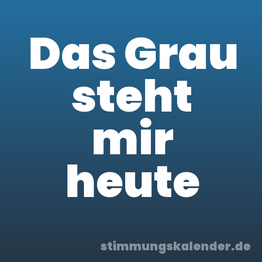 Das Grau steht mir heute