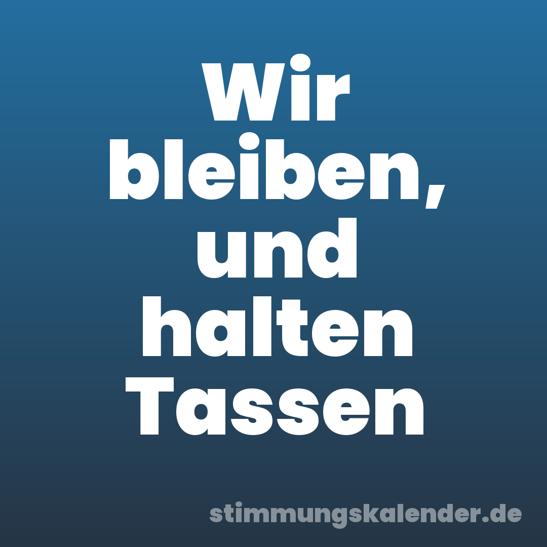 Wir bleiben, und halten Tassen