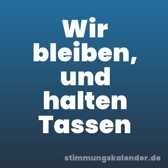 Wir bleiben, und halten Tassen