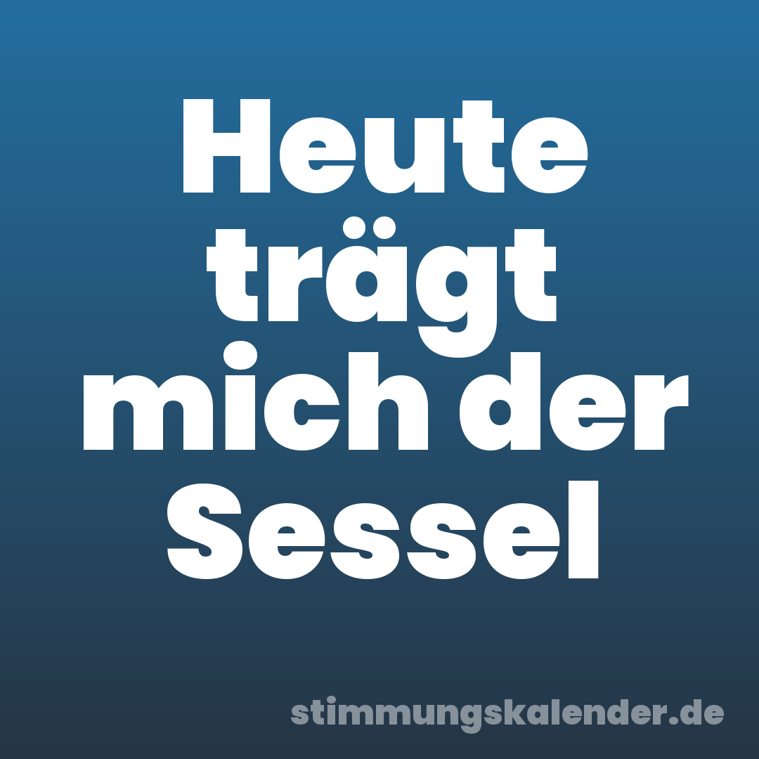 Heute trägt mich der Sessel