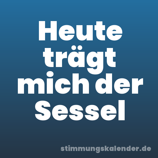 Heute trägt mich der Sessel