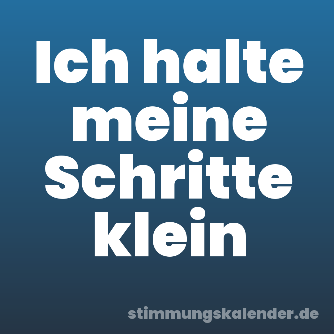 Ich halte meine Schritte klein