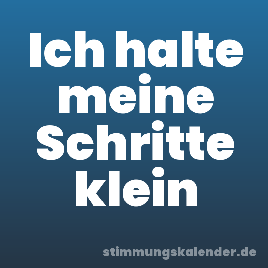 Ich halte meine Schritte klein