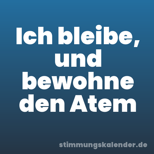 Ich bleibe, und bewohne den Atem