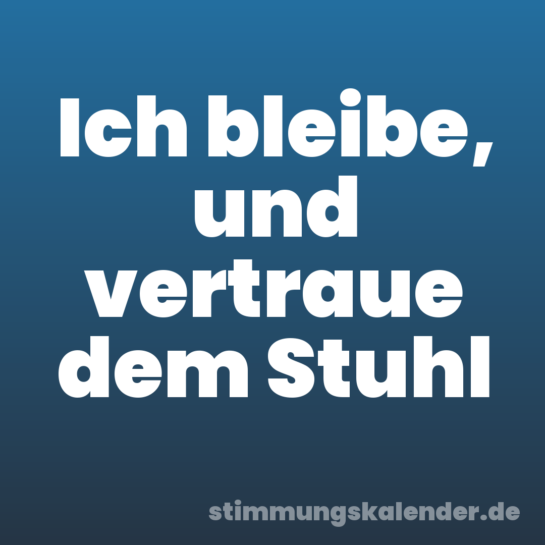 Ich bleibe, und vertraue dem Stuhl