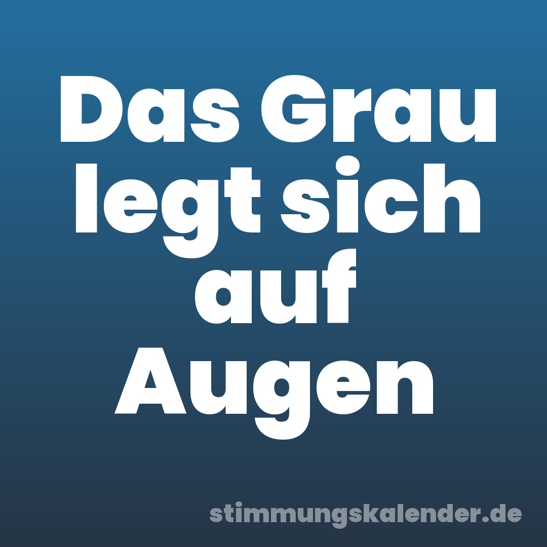 Das Grau legt sich auf Augen