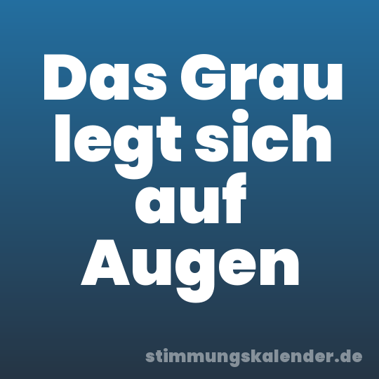 Das Grau legt sich auf Augen