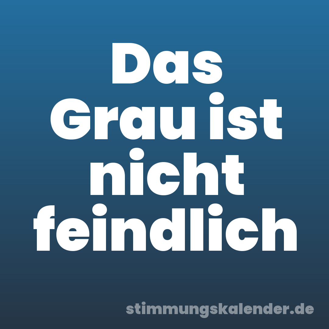 Das Grau ist nicht feindlich