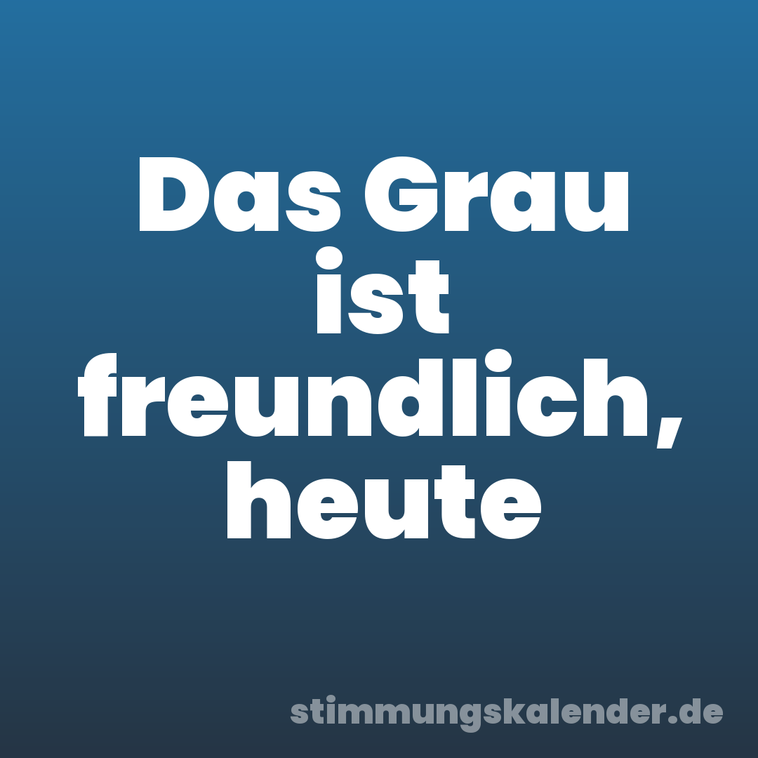 Das Grau ist freundlich, heute