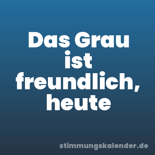 Das Grau ist freundlich, heute