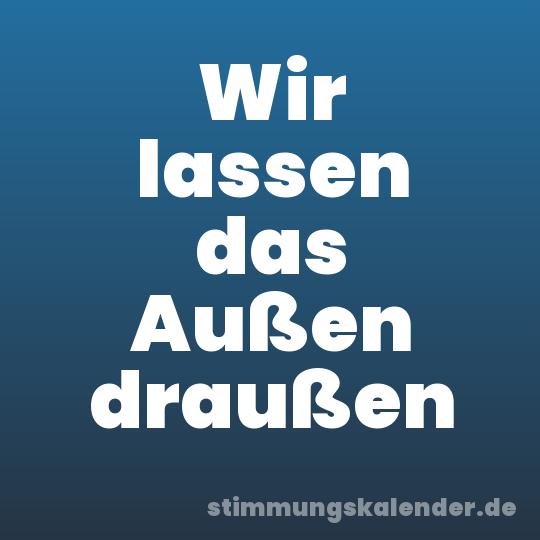 Wir lassen das Außen draußen