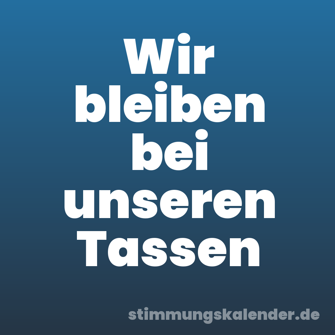 Wir bleiben bei unseren Tassen