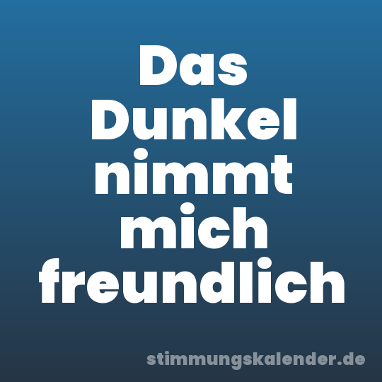Das Dunkel nimmt mich freundlich