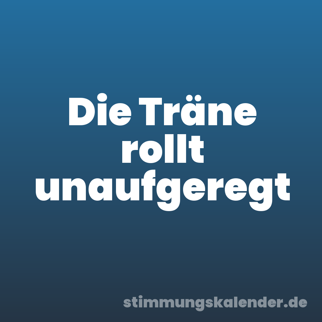 Die Träne rollt unaufgeregt