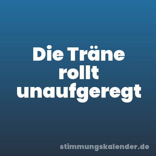 Die Träne rollt unaufgeregt