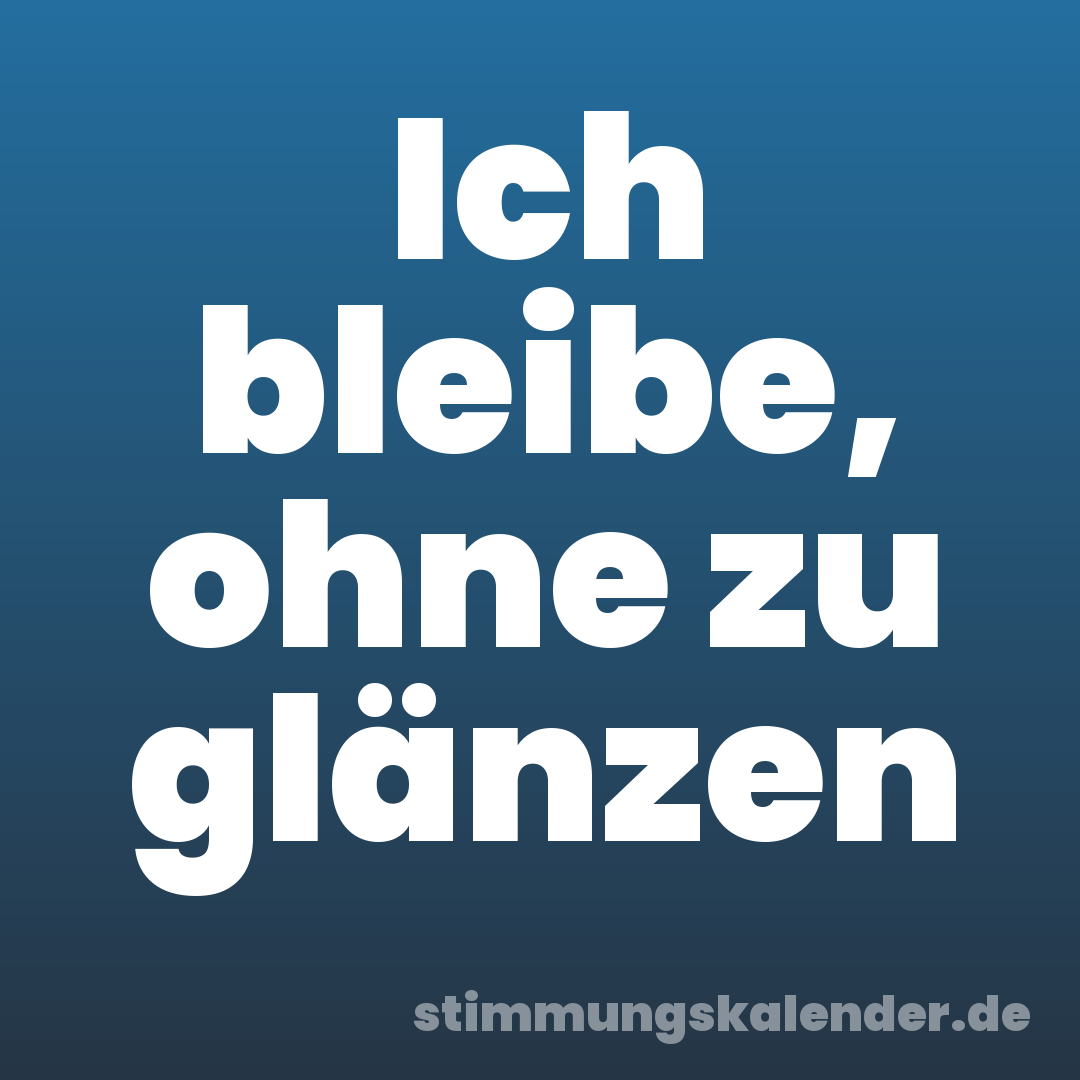 Ich bleibe, ohne zu glänzen