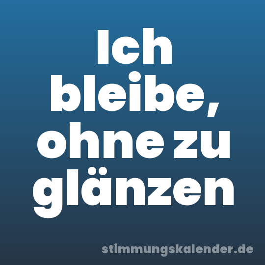 Ich bleibe, ohne zu glänzen