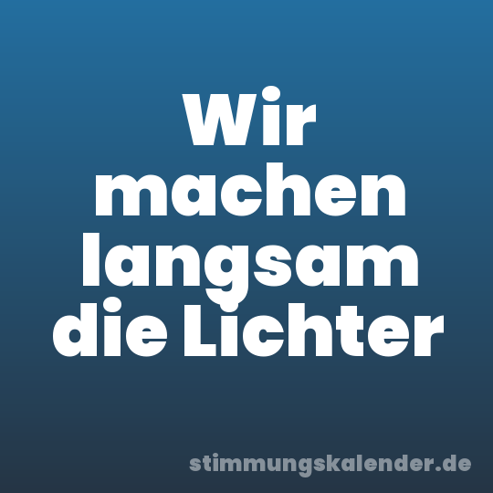 Wir machen langsam die Lichter