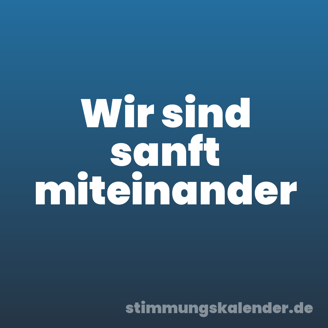 Wir sind sanft miteinander