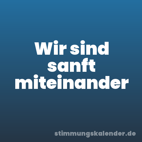 Wir sind sanft miteinander