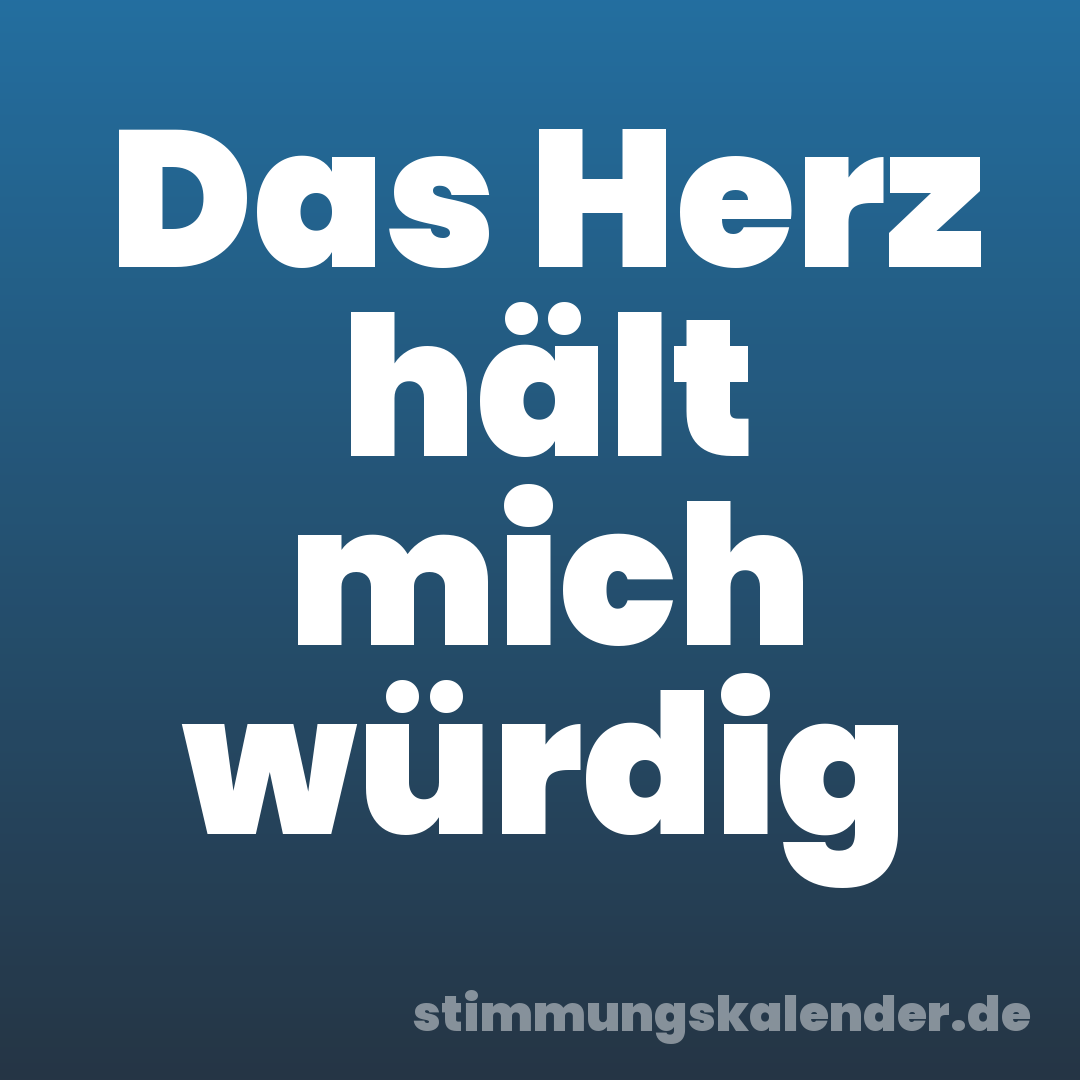 Das Herz hält mich würdig